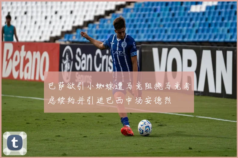 巴萨欲引小蜘蛛遭马竞阻挠马竞考虑续约并引进巴西中场安德烈