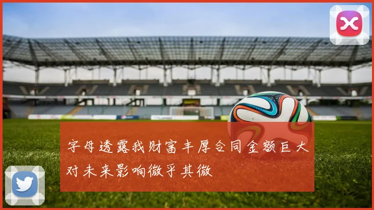 字母透露我财富丰厚合同金额巨大对未来影响微乎其微