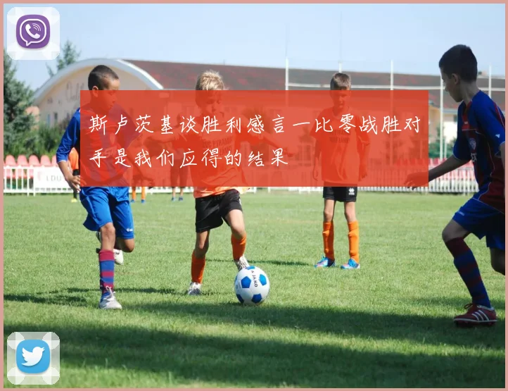 斯卢茨基谈胜利感言一比零战胜对手是我们应得的结果