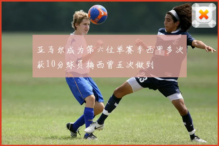 亚马尔成为第六位单赛季西甲多次获10分球员梅西曾五次做到