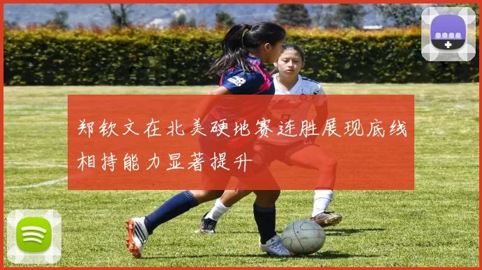郑钦文在北美硬地赛连胜展现底线相持能力显著提升